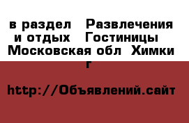  в раздел : Развлечения и отдых » Гостиницы . Московская обл.,Химки г.
